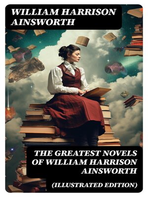cover image of The Greatest Novels of William Harrison Ainsworth (Illustrated Edition)